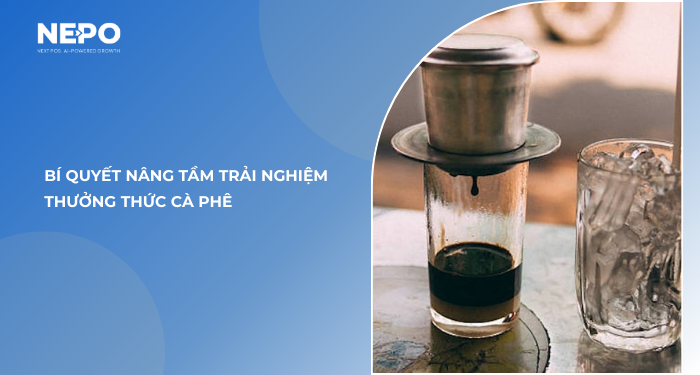 Bí quyết nâng tầm trải nghiệm thưởng thức cà phê