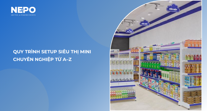 Quy trình setup siêu thị mini chuyên nghiệp từ A–Z