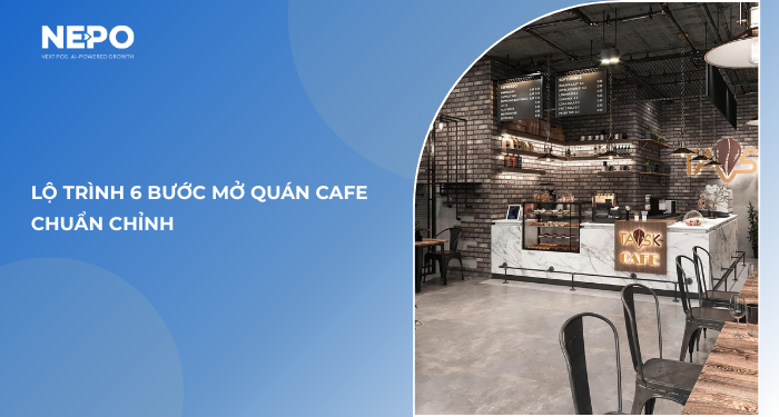 Mở quán cafe bắt đầu từ đâu? Lộ trình 6 bước mở quán cafe chuẩn chỉnh