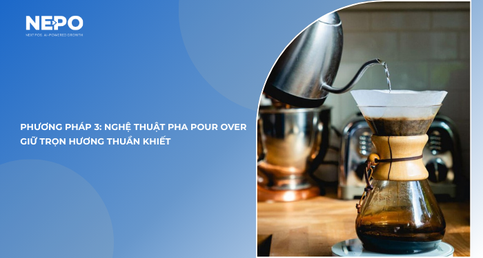 Phương pháp 3: Nghệ thuật pha Pour Over giữ trọn hương thuần khiết