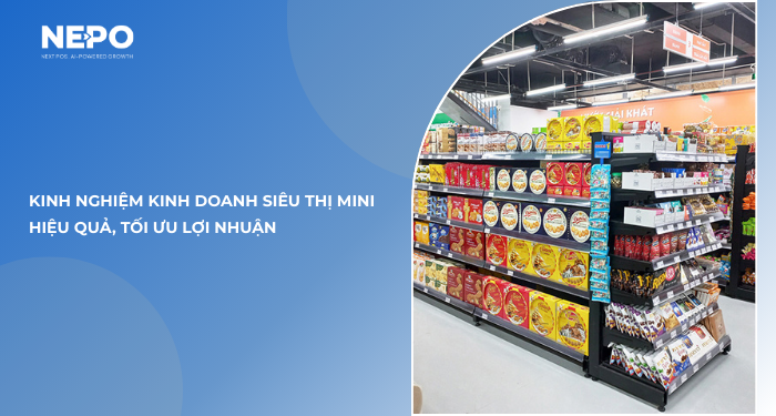 Kinh nghiệm kinh doanh siêu thị mini hiệu quả, tối ưu lợi nhuận