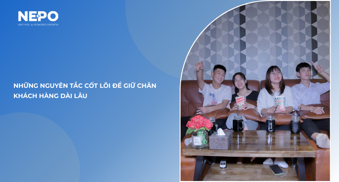Những nguyên tắc cốt lõi để giữ chân khách hàng dài lâu